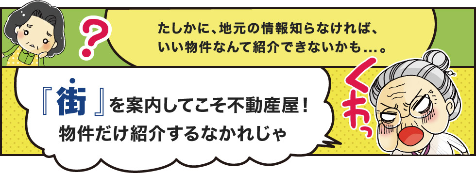 たしかに、地元の情報知らなければ、いい物件なんて紹介できないかも...。