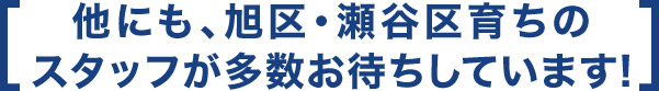 他にも、旭区・瀬谷区育ちのスタッフが多数お待ちしています！